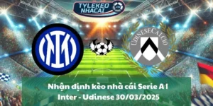 Nhận định kèo nhà cái Serie A | Inter - Udinese 30/03/2025