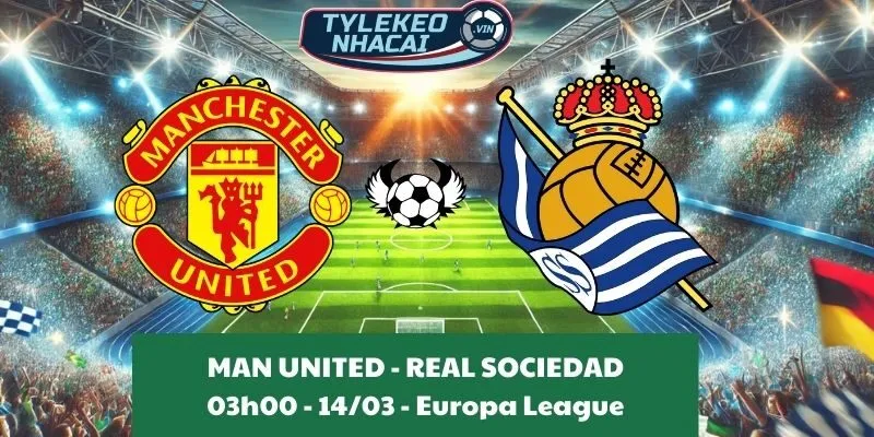 Tỷ lệ trận Cúp C2 | Man United - Real Sociedad 14/03/2025