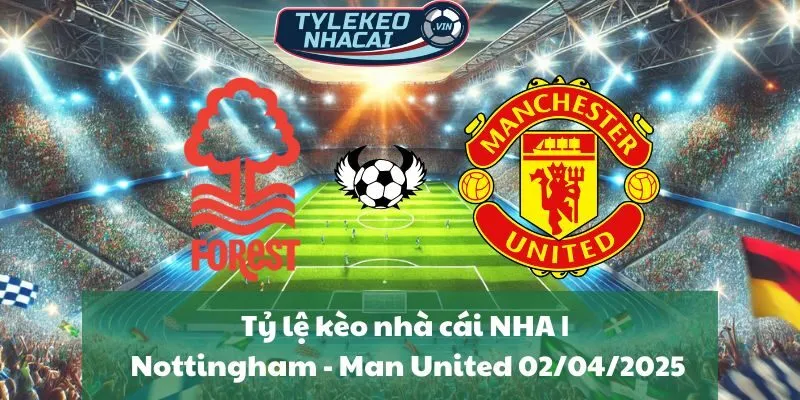 Tỷ lệ kèo nhà cái NHA | Nottingham - Man United 02/04/2025