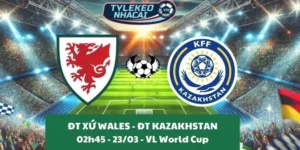 Kèo nhà cái VL World Cup | Xứ Wales - Kazakhstan 23/03/2025