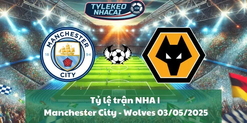 Tỷ lệ trận NHA | Manchester City - Wolves 03/05/2025