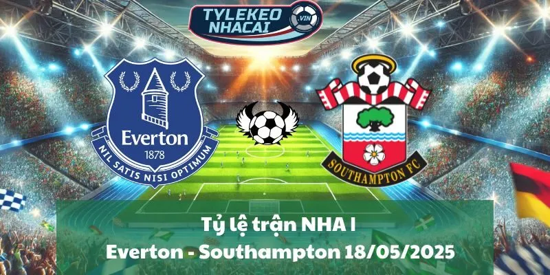 Tỷ lệ trận NHA | Everton - Southampton 18/05/2025