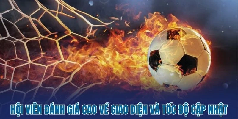 Hội viên đánh giá cao về giao diện và tốc độ cập nhật