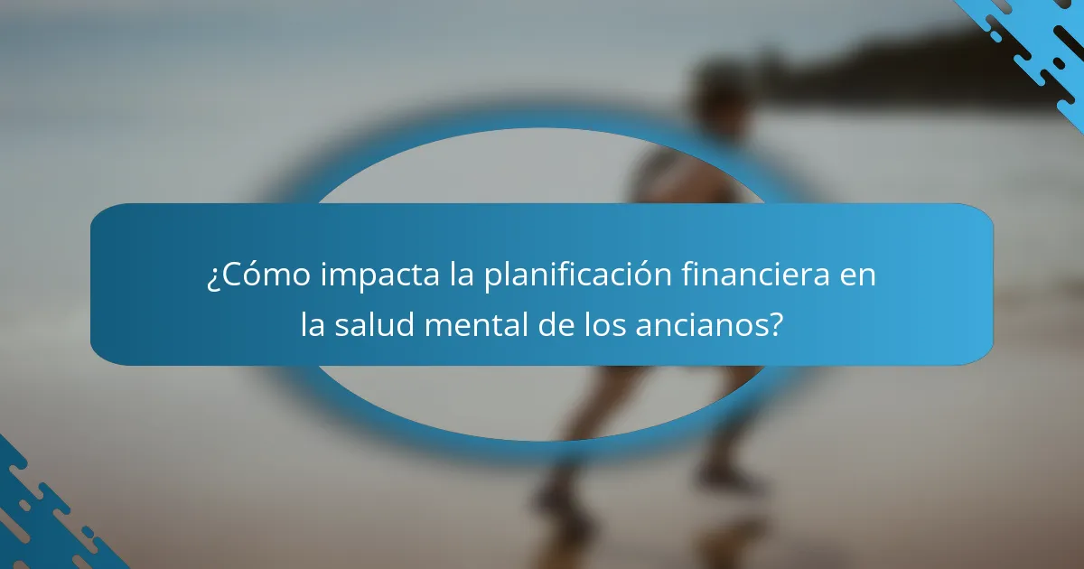 ¿Cómo impacta la planificación financiera en la salud mental de los ancianos?