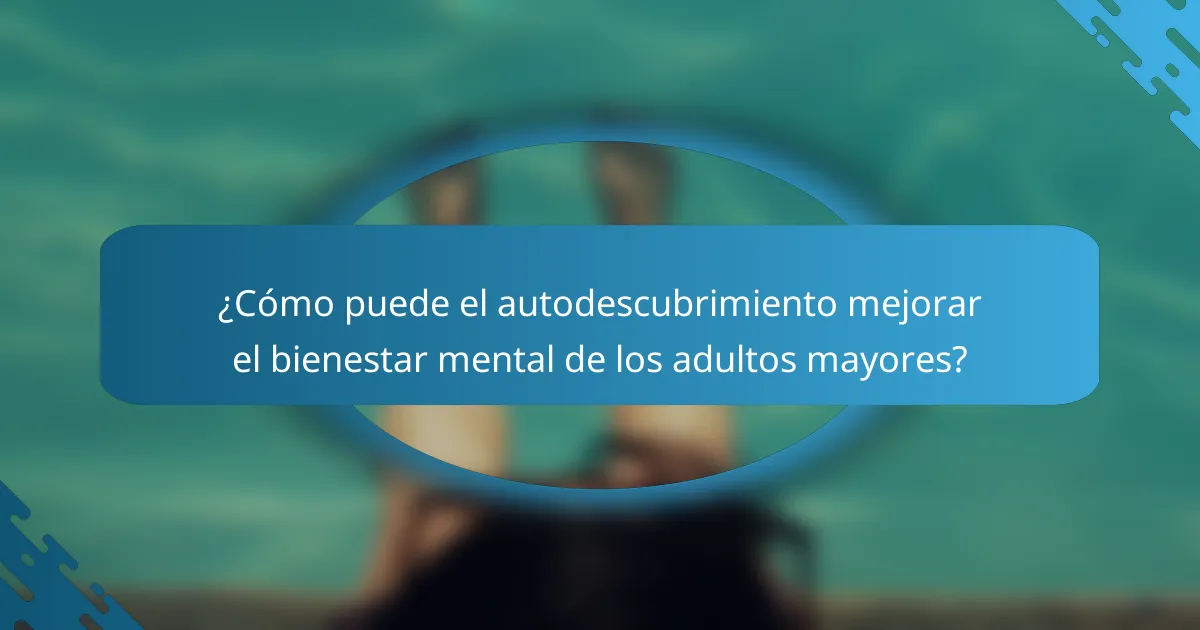 ¿Cómo puede el autodescubrimiento mejorar el bienestar mental de los adultos mayores?