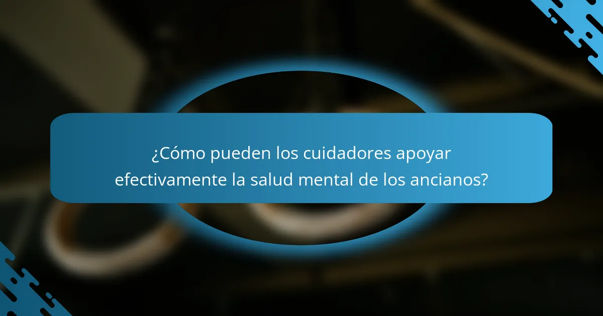 ¿Cómo pueden los cuidadores apoyar efectivamente la salud mental de los ancianos?