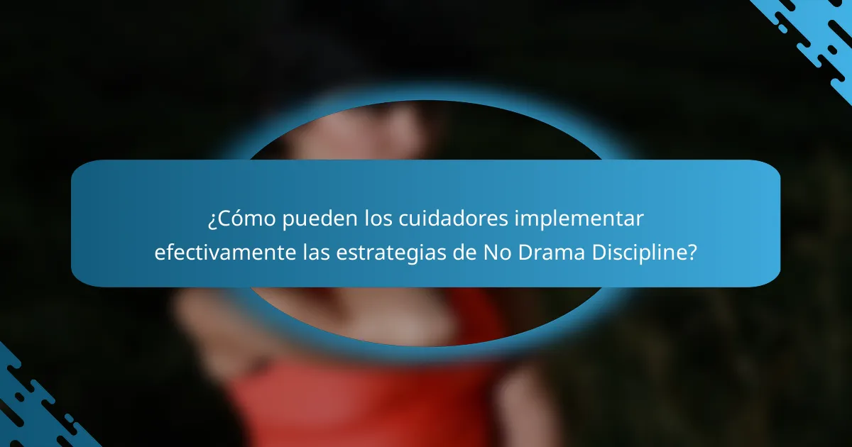 ¿Cómo pueden los cuidadores implementar efectivamente las estrategias de No Drama Discipline?