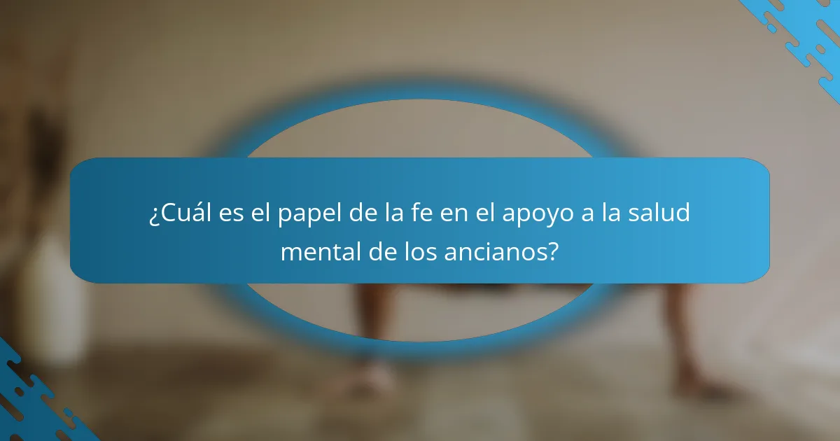 ¿Cuál es el papel de la fe en el apoyo a la salud mental de los ancianos?