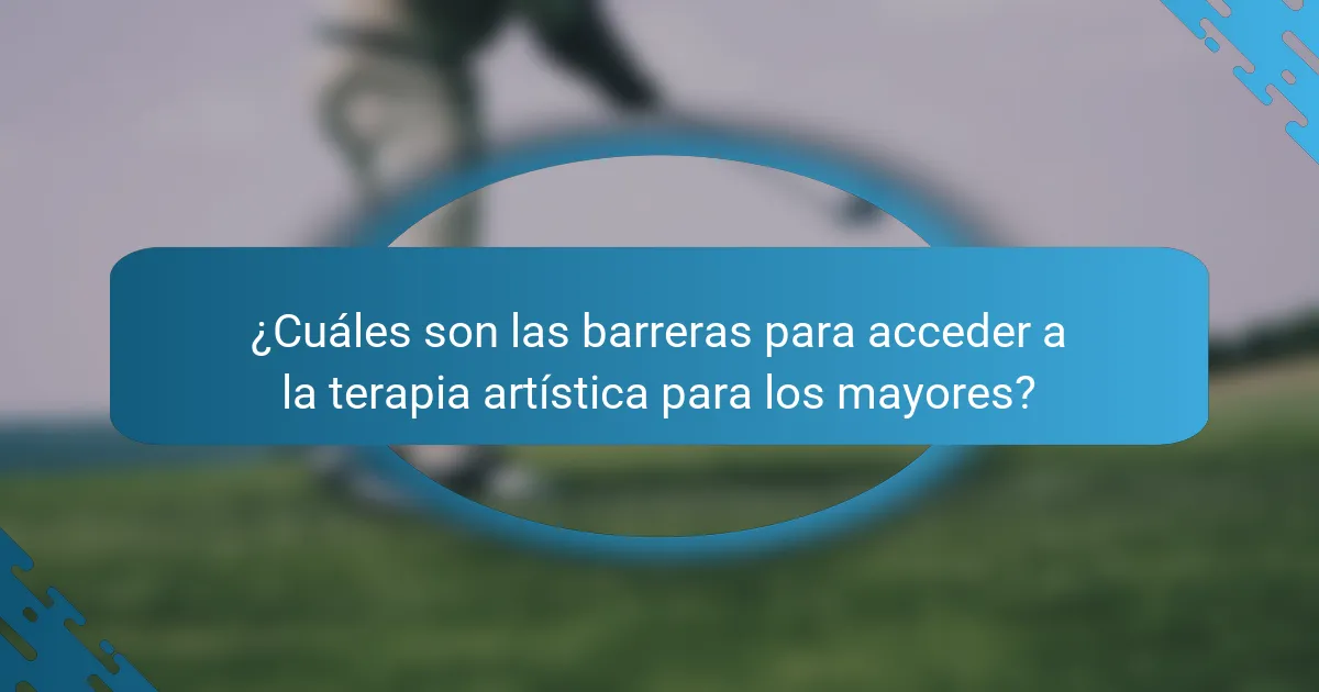 ¿Cuáles son las barreras para acceder a la terapia artística para los mayores?