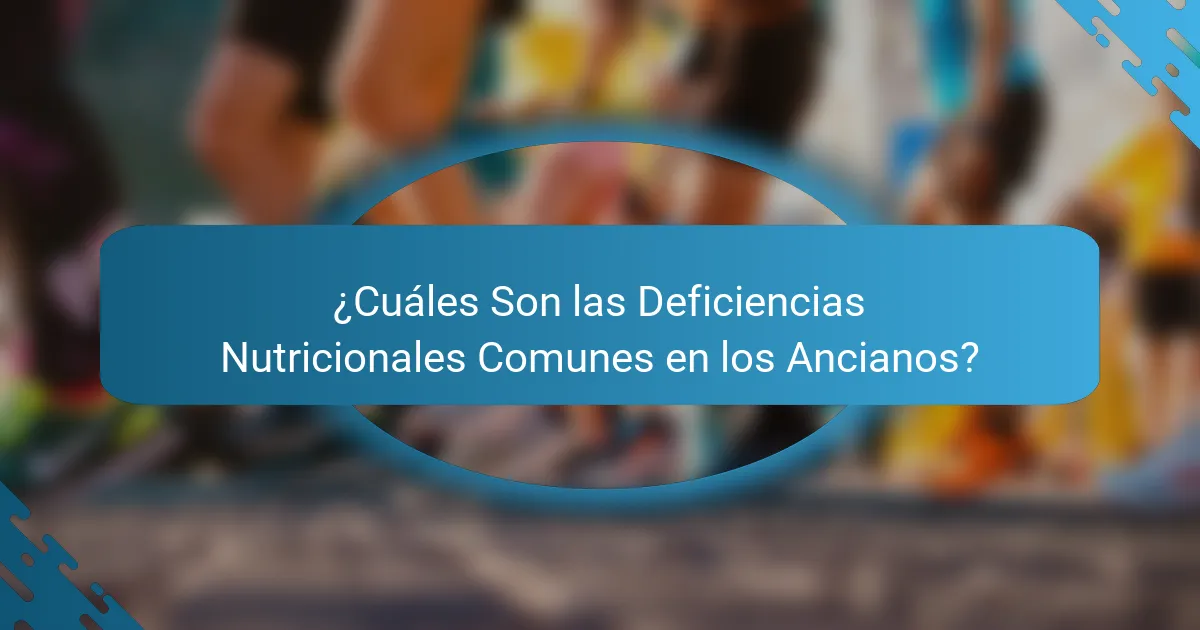 ¿Cuáles Son las Deficiencias Nutricionales Comunes en los Ancianos?