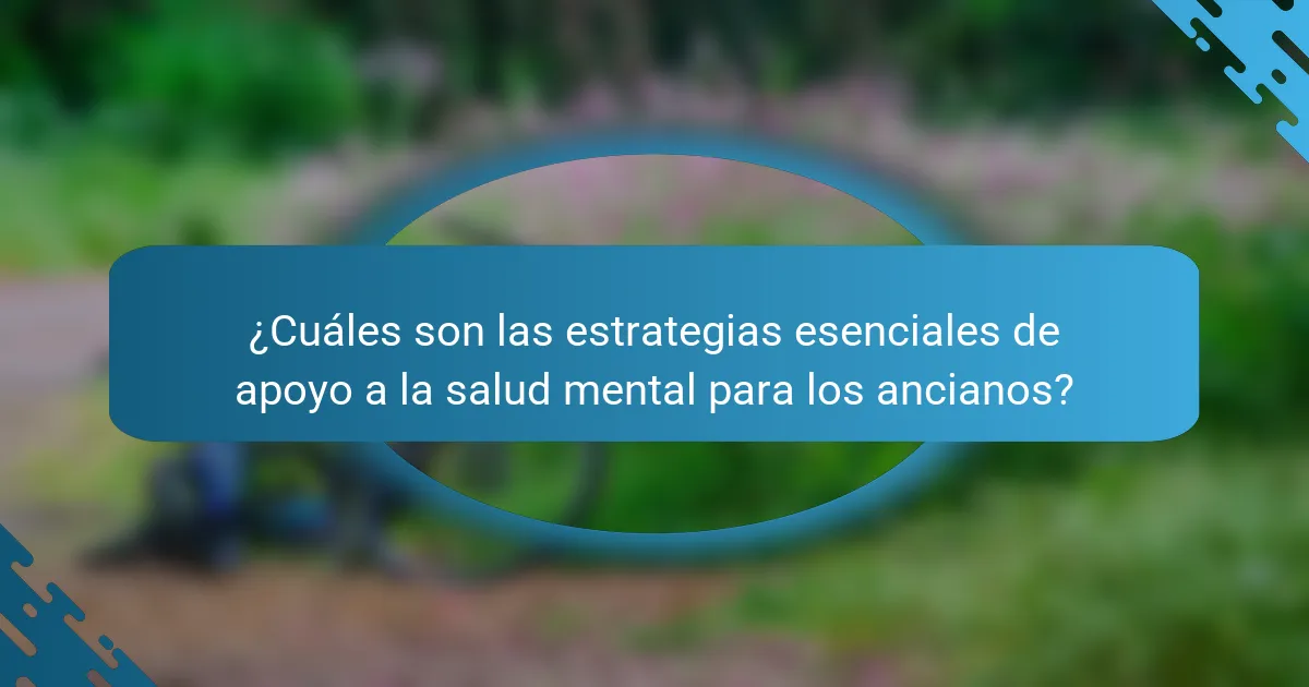 ¿Cuáles son las estrategias esenciales de apoyo a la salud mental para los ancianos?