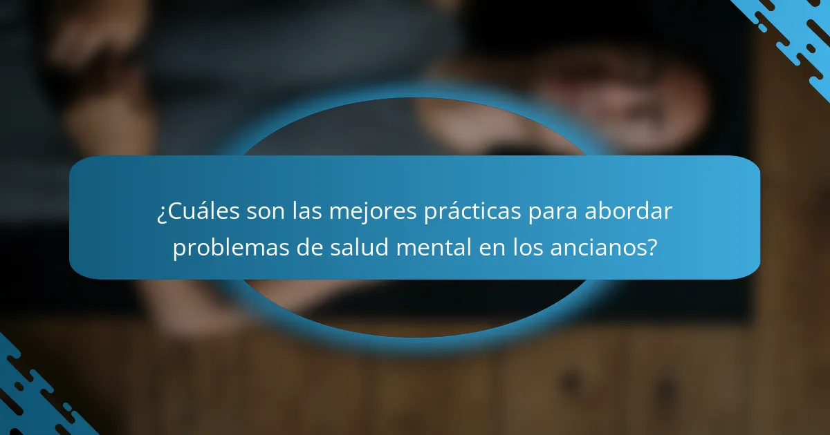 ¿Cuáles son las mejores prácticas para abordar problemas de salud mental en los ancianos?