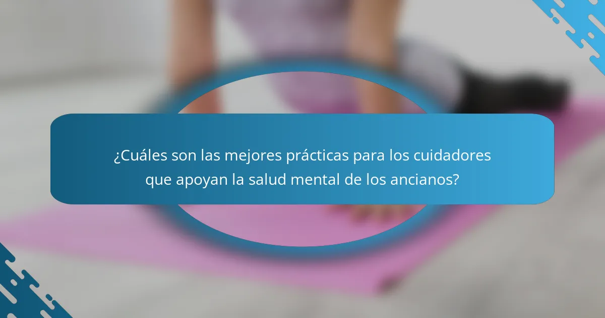 ¿Cuáles son las mejores prácticas para los cuidadores que apoyan la salud mental de los ancianos?