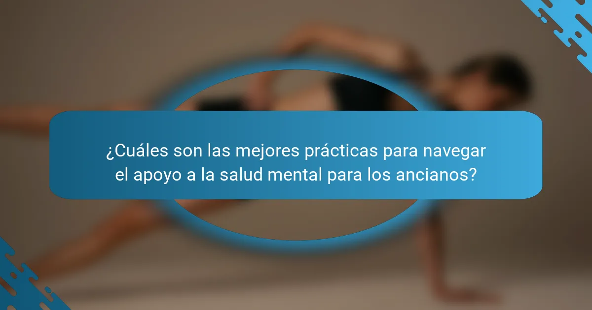 ¿Cuáles son las mejores prácticas para navegar el apoyo a la salud mental para los ancianos?