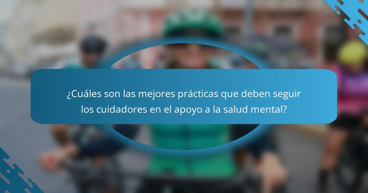 ¿Cuáles son las mejores prácticas que deben seguir los cuidadores en el apoyo a la salud mental?
