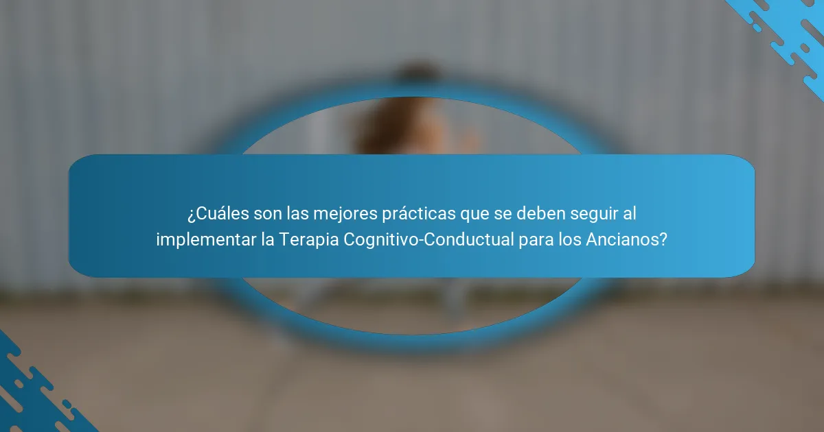 ¿Cuáles son las mejores prácticas que se deben seguir al implementar la Terapia Cognitivo-Conductual para los Ancianos?