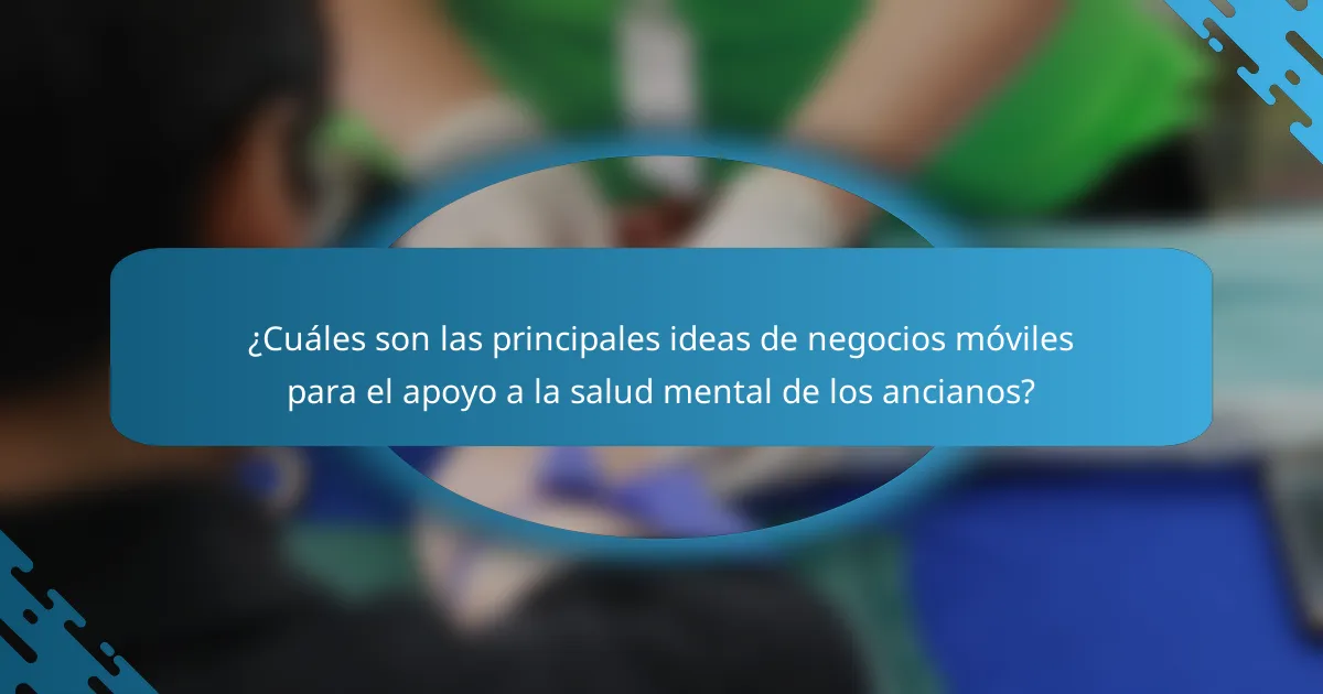 ¿Cuáles son las principales ideas de negocios móviles para el apoyo a la salud mental de los ancianos?