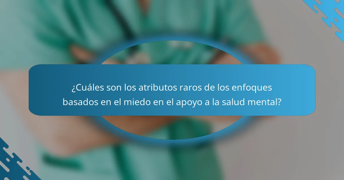 ¿Cuáles son los atributos raros de los enfoques basados en el miedo en el apoyo a la salud mental?