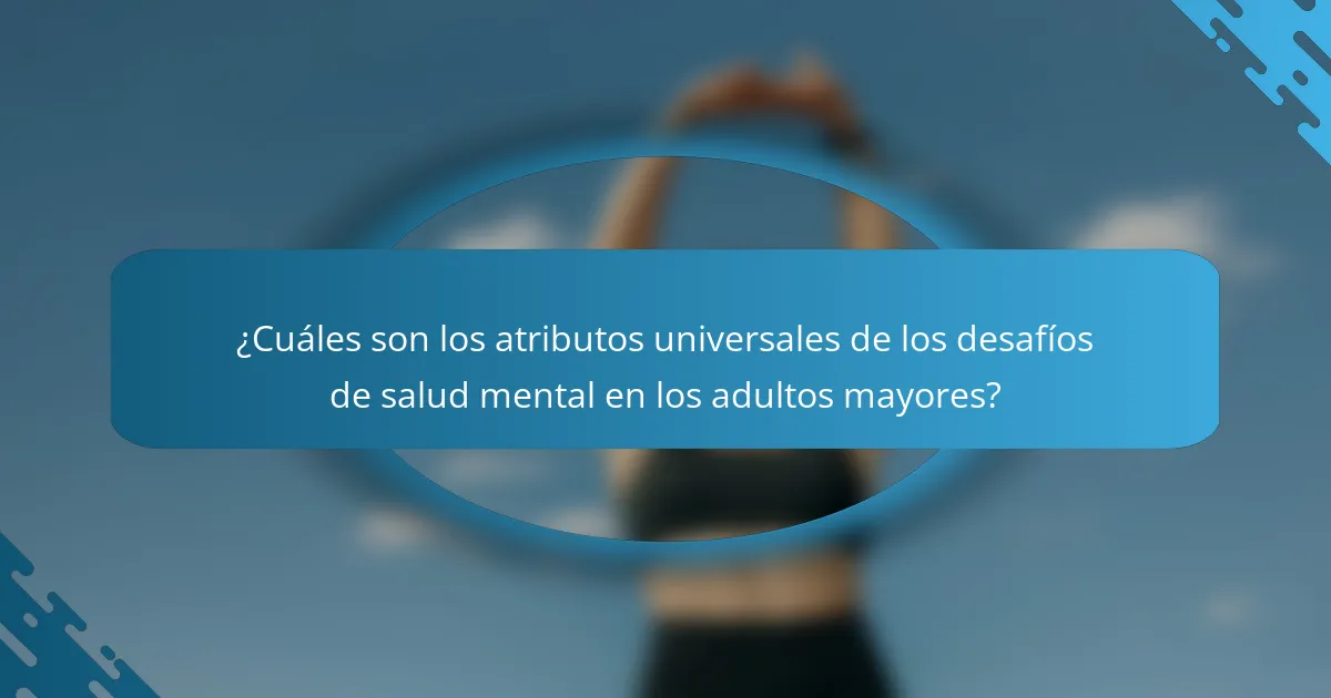 ¿Cuáles son los atributos universales de los desafíos de salud mental en los adultos mayores?