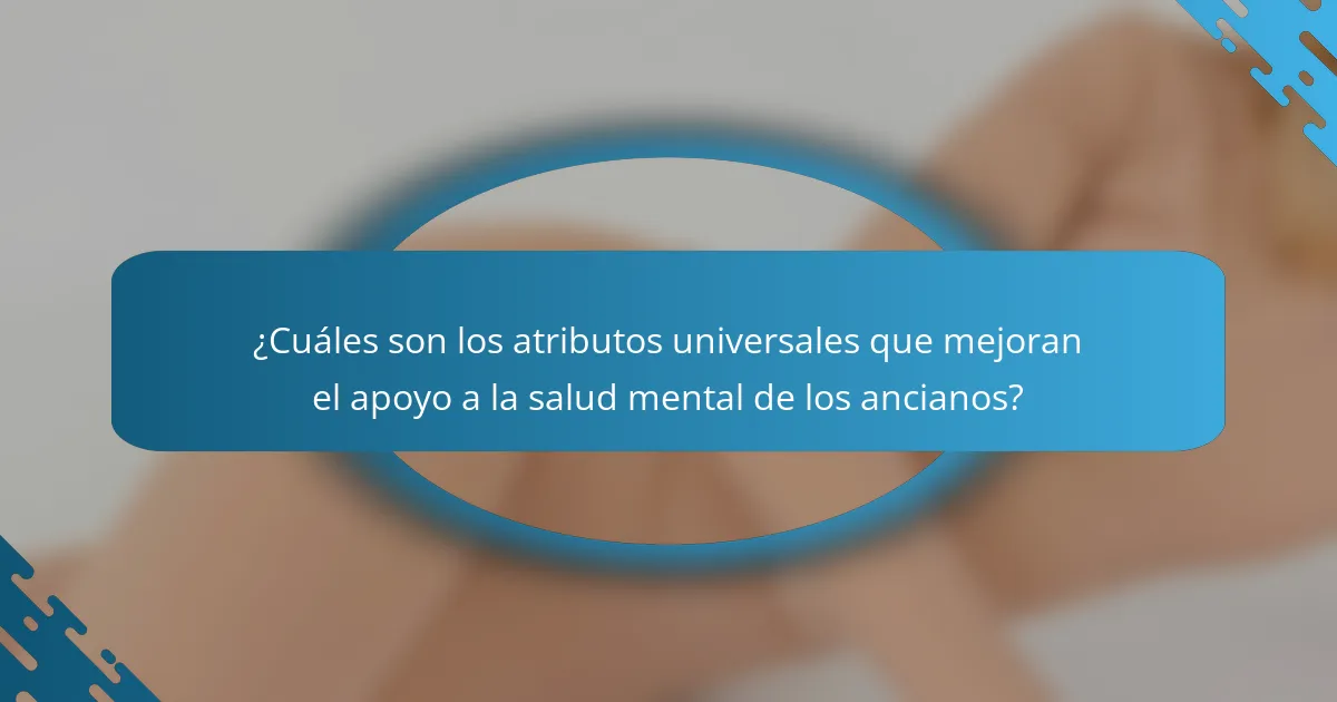 ¿Cuáles son los atributos universales que mejoran el apoyo a la salud mental de los ancianos?