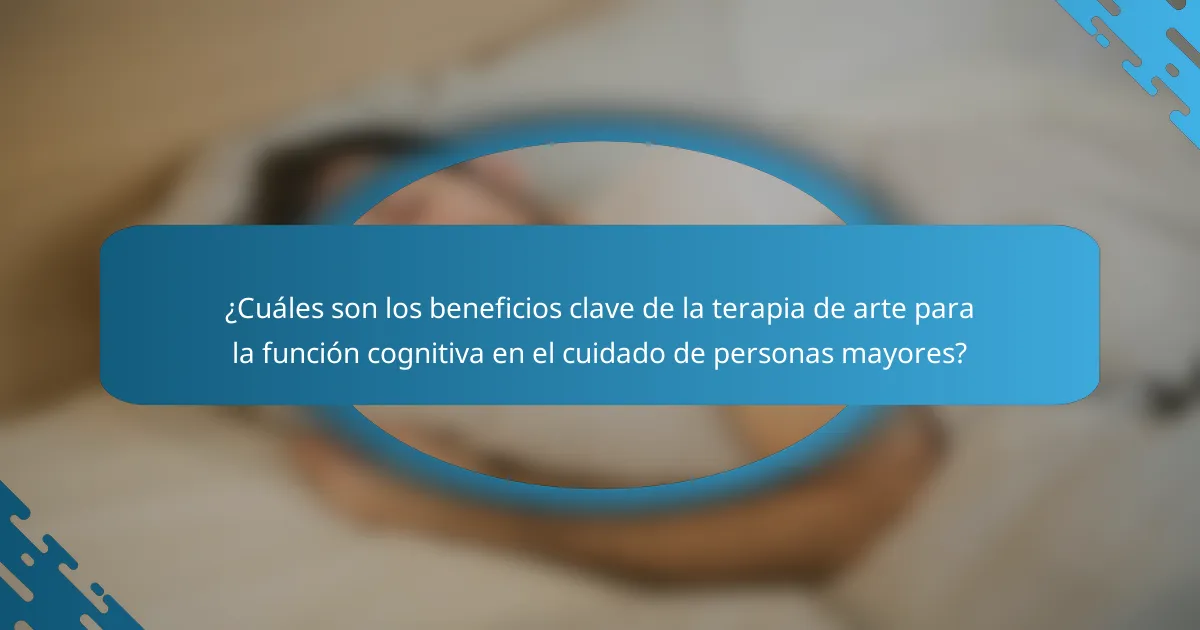 ¿Cuáles son los beneficios clave de la terapia de arte para la función cognitiva en el cuidado de personas mayores?