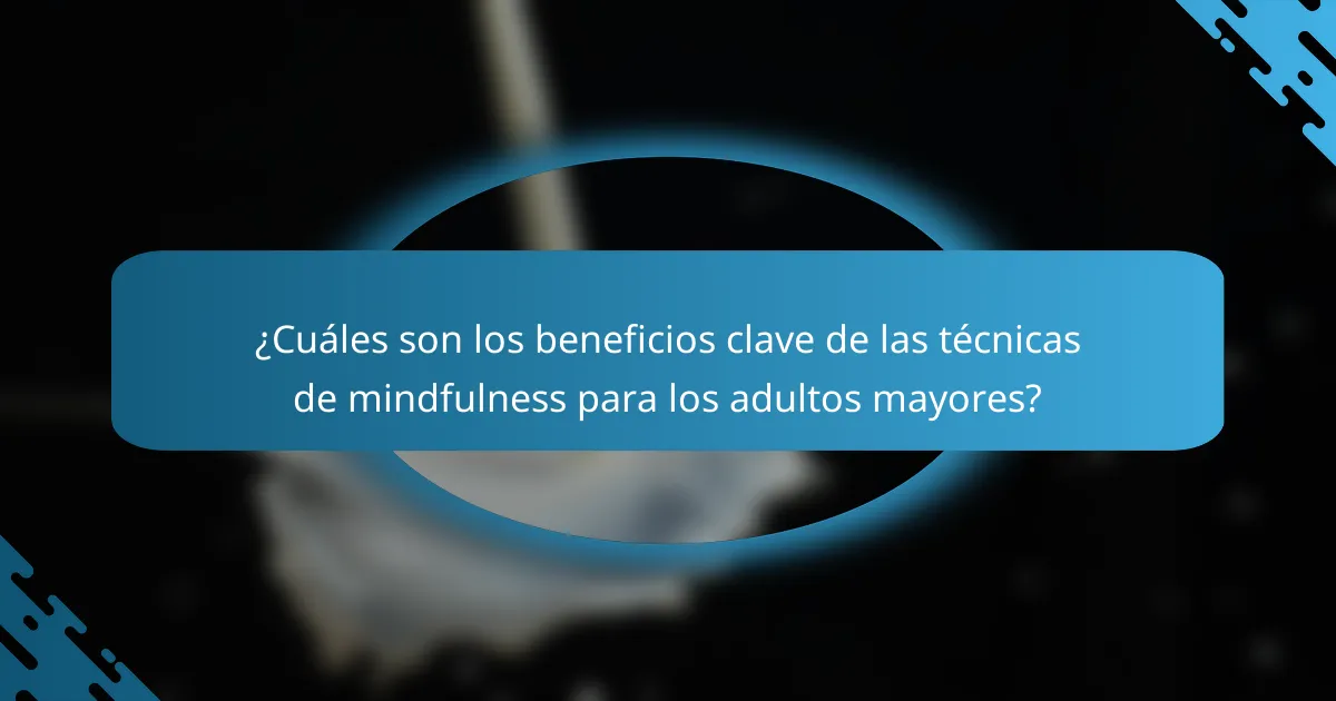 ¿Cuáles son los beneficios clave de las técnicas de mindfulness para los adultos mayores?