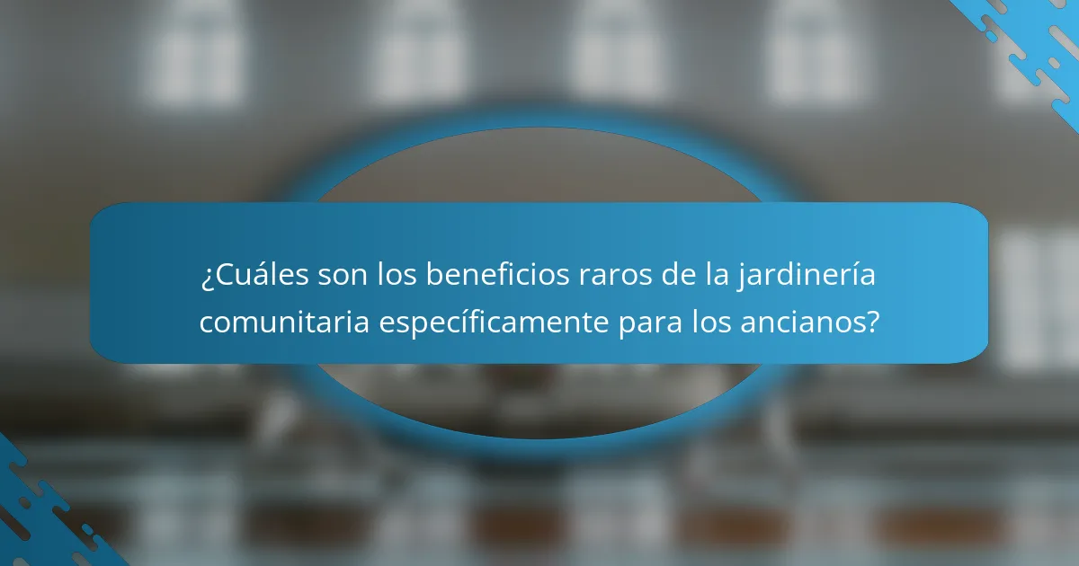 ¿Cuáles son los beneficios raros de la jardinería comunitaria específicamente para los ancianos?
