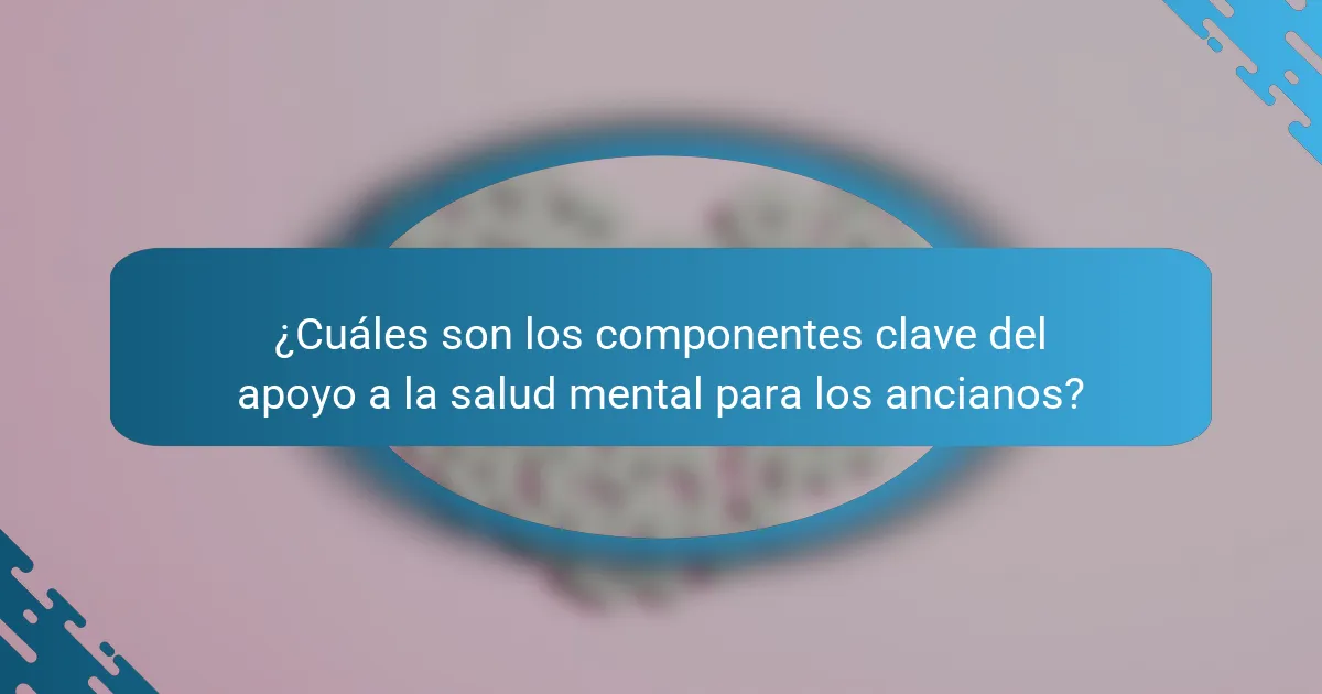 ¿Cuáles son los componentes clave del apoyo a la salud mental para los ancianos?