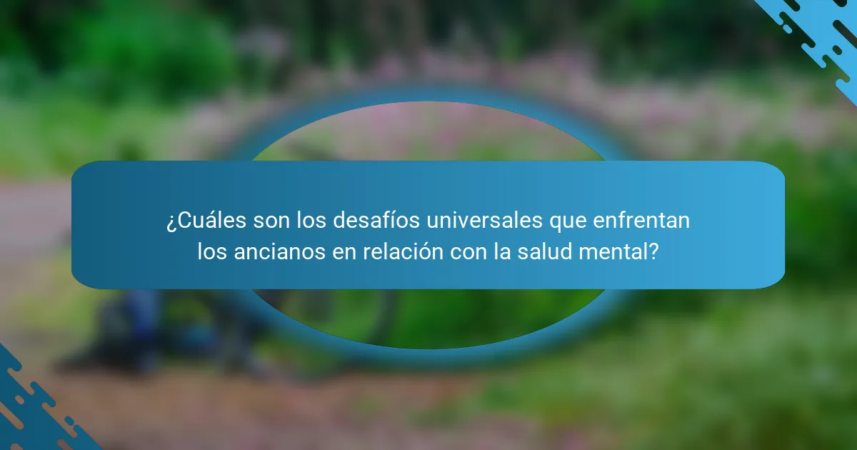¿Cuáles son los desafíos universales que enfrentan los ancianos en relación con la salud mental?