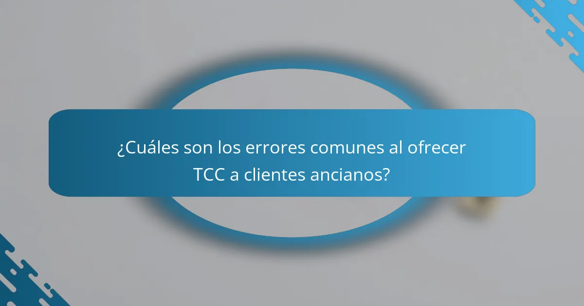 ¿Cuáles son los errores comunes al ofrecer TCC a clientes ancianos?