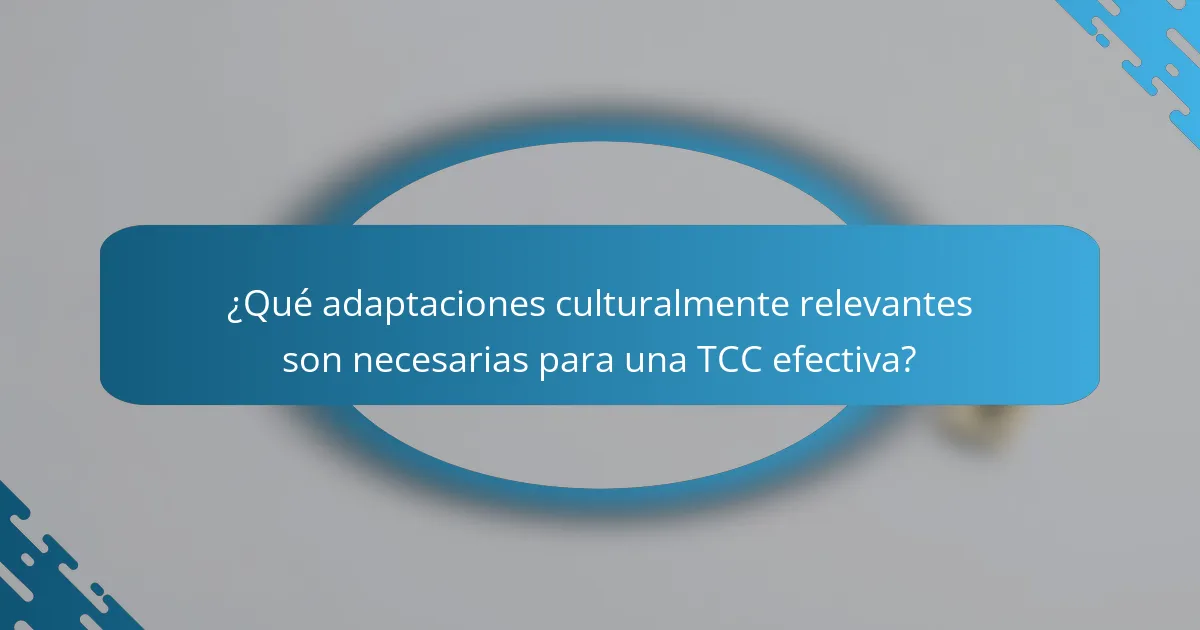 ¿Qué adaptaciones culturalmente relevantes son necesarias para una TCC efectiva?