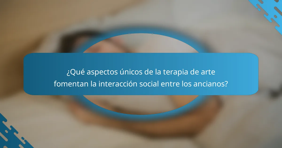 ¿Qué aspectos únicos de la terapia de arte fomentan la interacción social entre los ancianos?