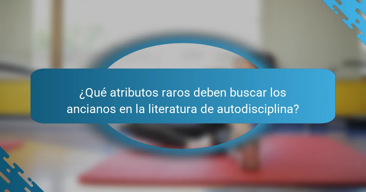 ¿Qué atributos raros deben buscar los ancianos en la literatura de autodisciplina?