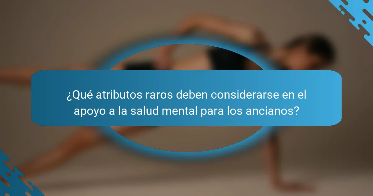 ¿Qué atributos raros deben considerarse en el apoyo a la salud mental para los ancianos?