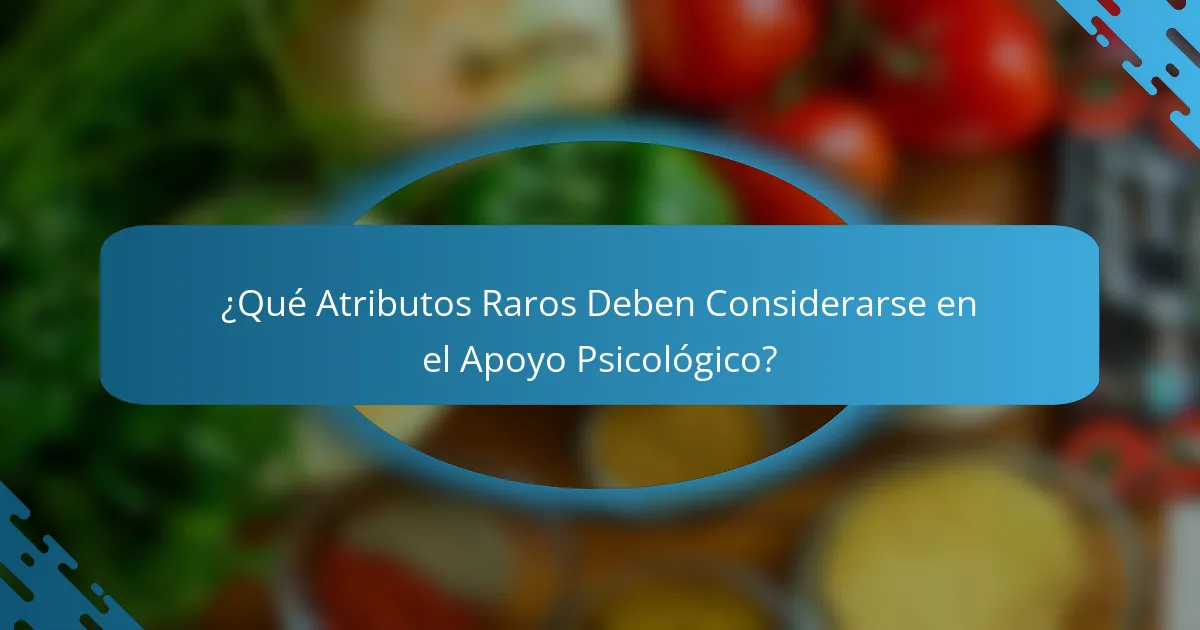 ¿Qué Atributos Raros Deben Considerarse en el Apoyo Psicológico?