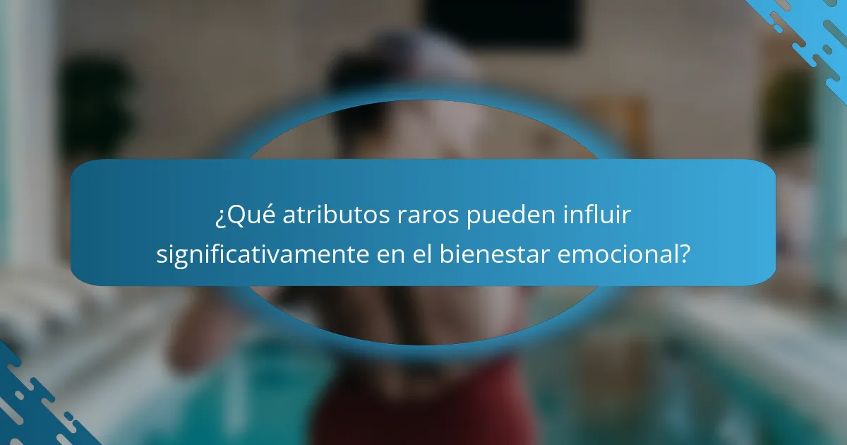 ¿Qué atributos raros pueden influir significativamente en el bienestar emocional?