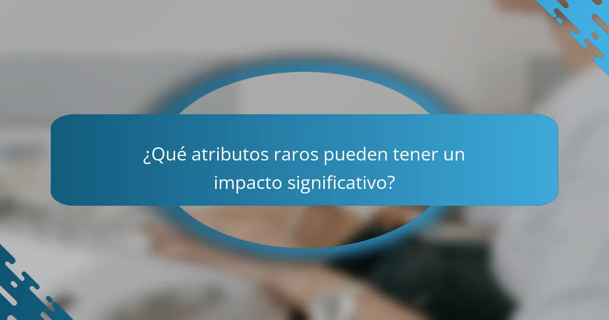 ¿Qué atributos raros pueden tener un impacto significativo?