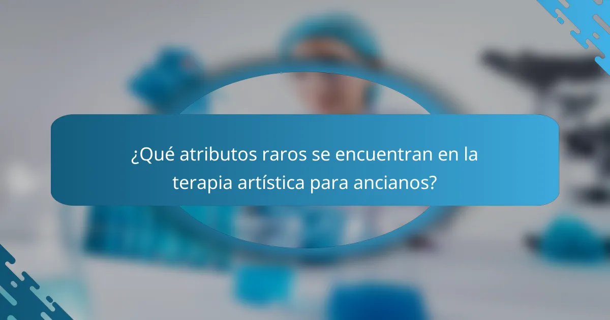 ¿Qué atributos raros se encuentran en la terapia artística para ancianos?