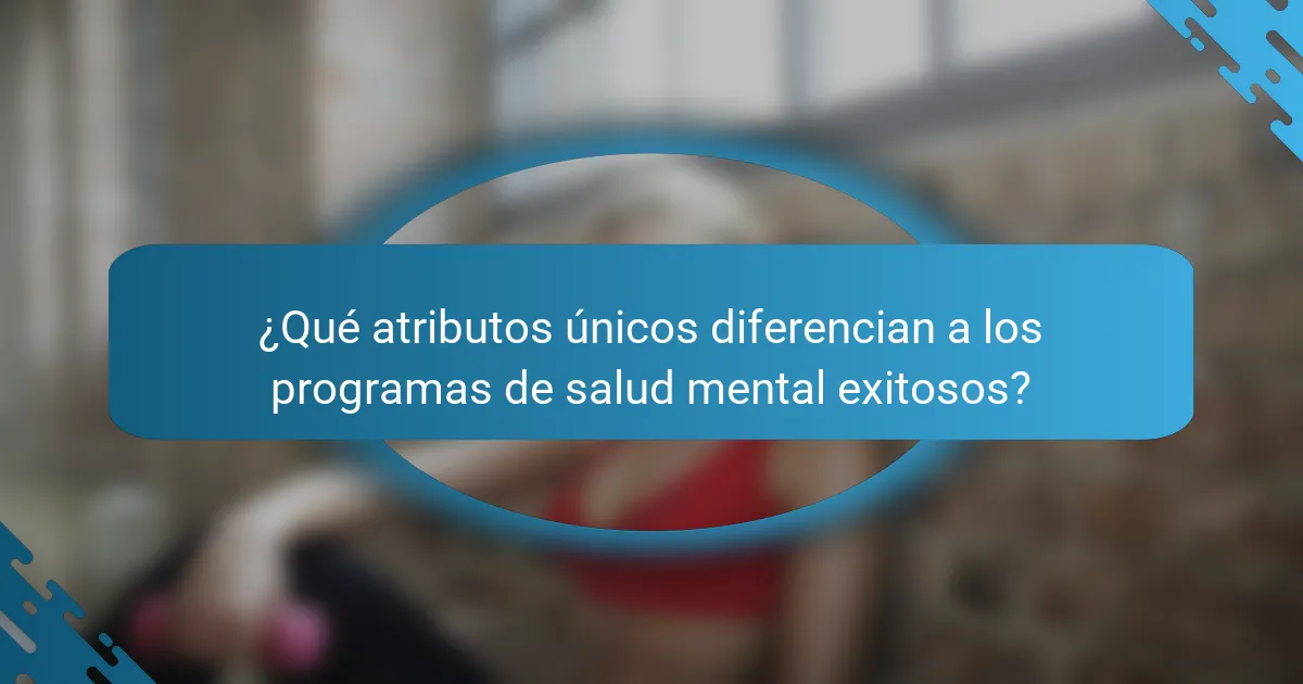 ¿Qué atributos únicos diferencian a los programas de salud mental exitosos?