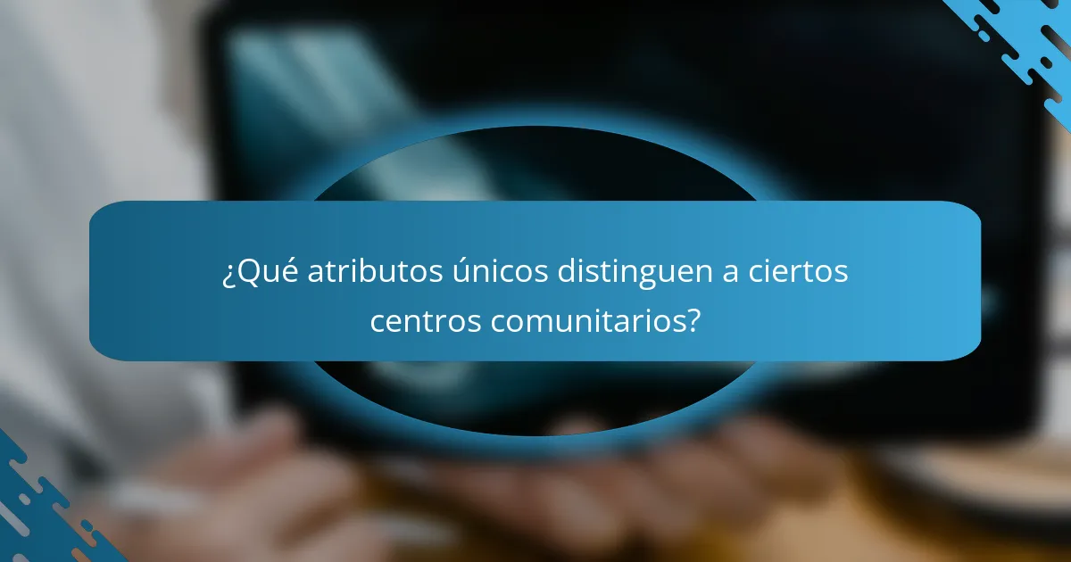 ¿Qué atributos únicos distinguen a ciertos centros comunitarios?