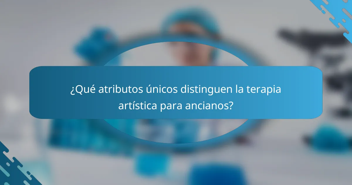 ¿Qué atributos únicos distinguen la terapia artística para ancianos?