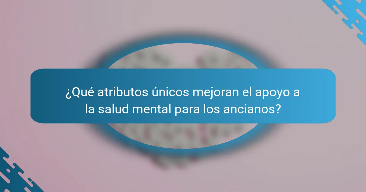 ¿Qué atributos únicos mejoran el apoyo a la salud mental para los ancianos?