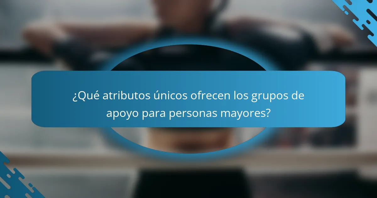 ¿Qué atributos únicos ofrecen los grupos de apoyo para personas mayores?