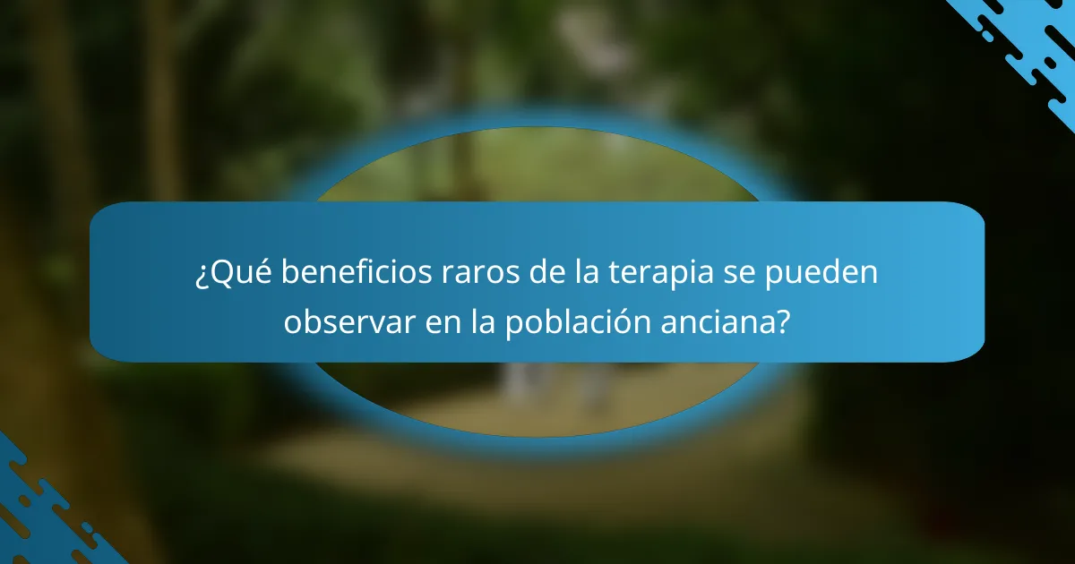 ¿Qué beneficios raros de la terapia se pueden observar en la población anciana?