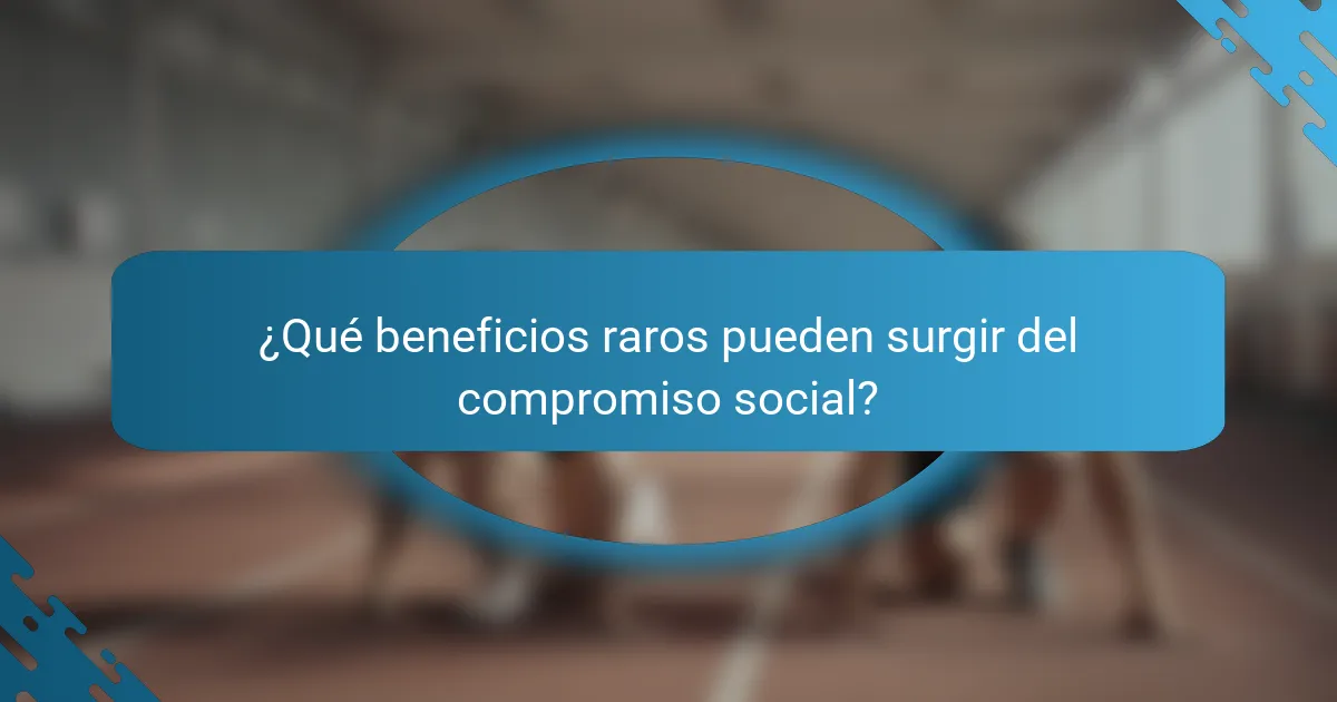 ¿Qué beneficios raros pueden surgir del compromiso social?