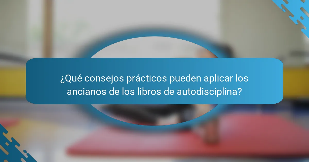 ¿Qué consejos prácticos pueden aplicar los ancianos de los libros de autodisciplina?