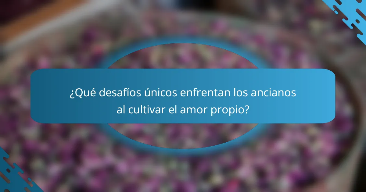 ¿Qué desafíos únicos enfrentan los ancianos al cultivar el amor propio?