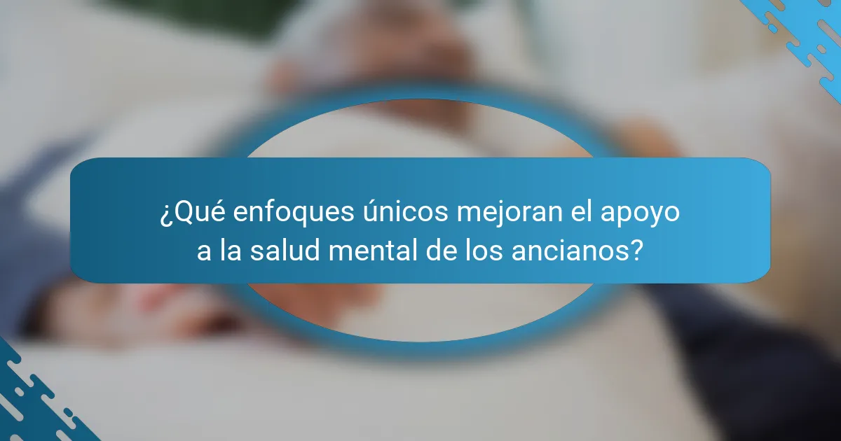 ¿Qué enfoques únicos mejoran el apoyo a la salud mental de los ancianos?