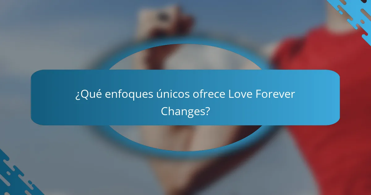 ¿Qué enfoques únicos ofrece Love Forever Changes?