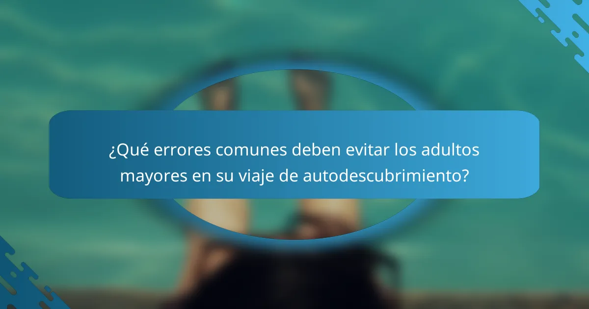 ¿Qué errores comunes deben evitar los adultos mayores en su viaje de autodescubrimiento?